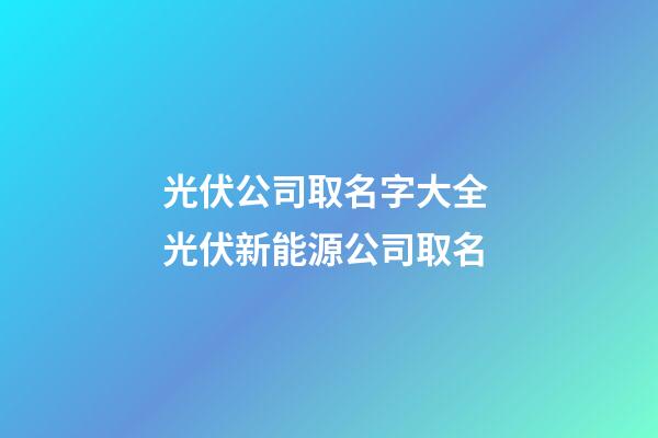 光伏公司取名字大全 光伏新能源公司取名-第1張-公司起名-玄機(jī)派